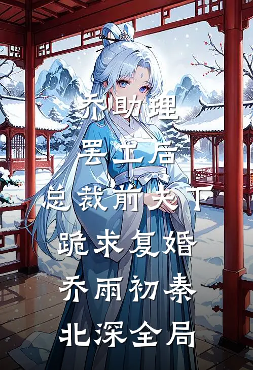 乔助理罢工后，总裁前夫下跪求复婚乔雨初秦北深全局