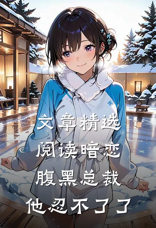 文章精选阅读暗恋：腹黑总裁，他忍不了了