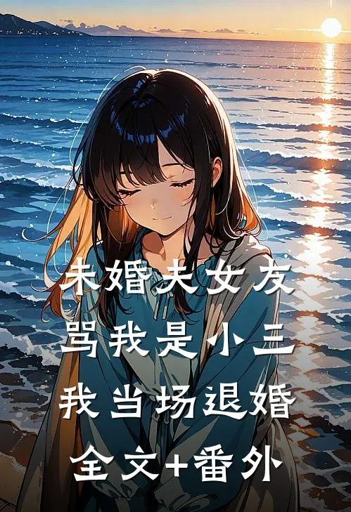 未婚夫女友骂我是小三，我当场退婚全文+番外