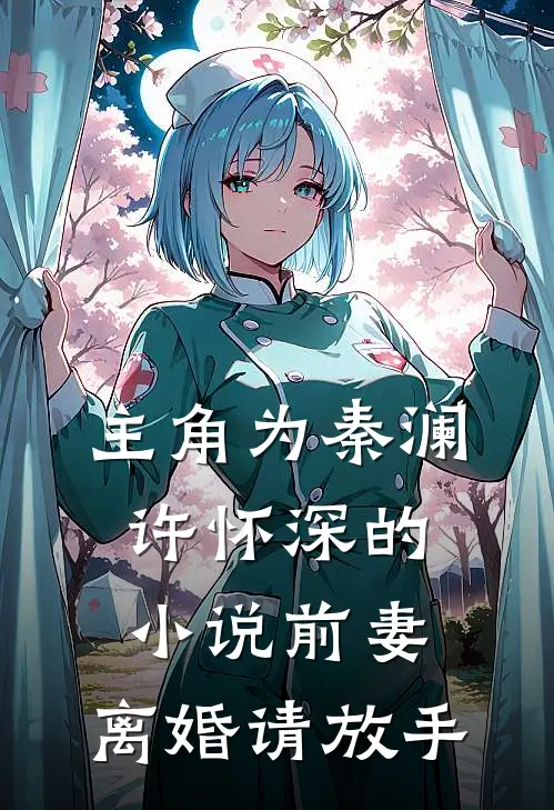 主角为秦澜许怀深的小说前妻，离婚请放手