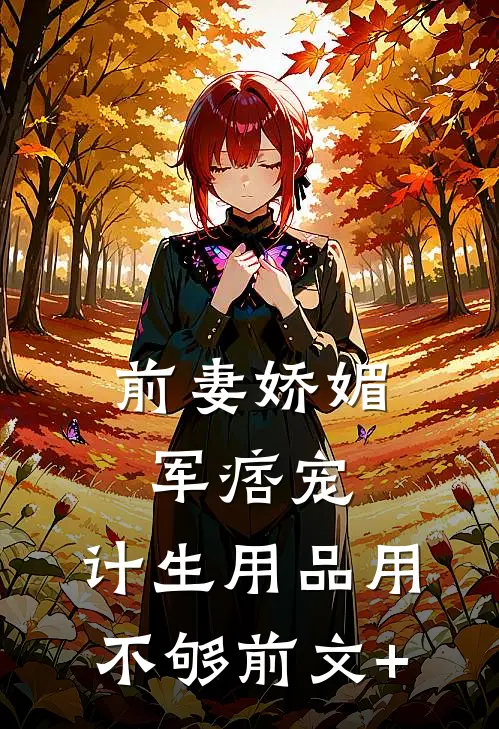前妻娇媚军痞宠，计生用品用不够前文+