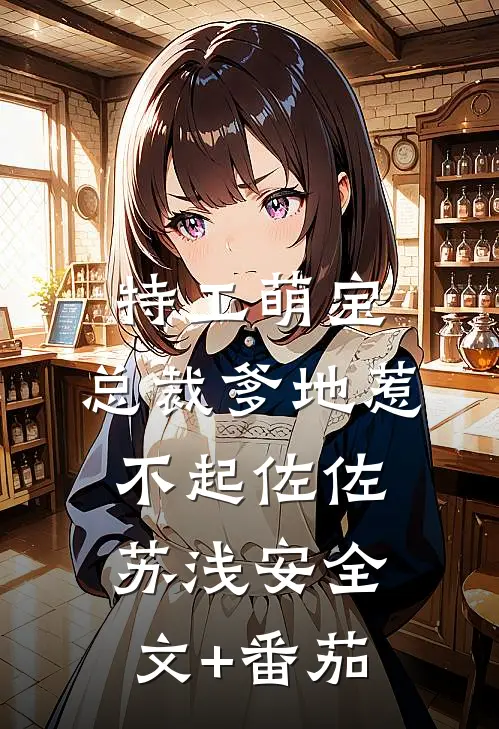 特工萌宝：总裁爹地惹不起佐佐苏浅安全文+番茄