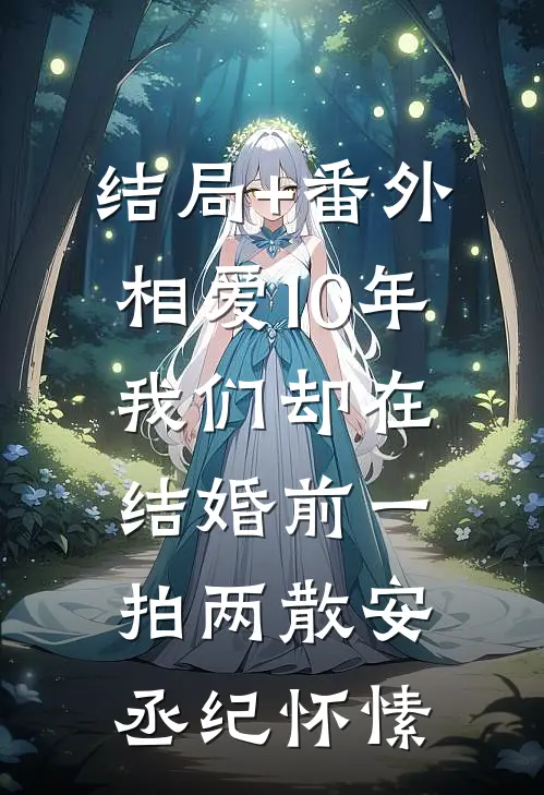 结局+番外相爱10年，我们却在结婚前一拍两散安丞纪怀愫