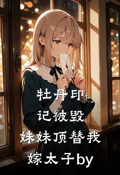 牡丹印记被毁，妹妹顶替我嫁太子by