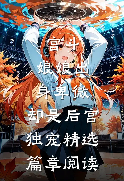 宫斗娘娘出身卑微,却是后宫独宠精选篇章阅读