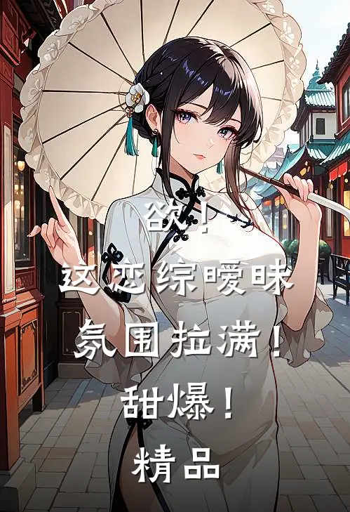 欲！这恋综暧昧氛围拉满！甜爆！精品