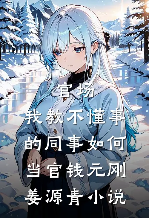 官场：我教不懂事的同事如何当官钱元刚姜源青小说