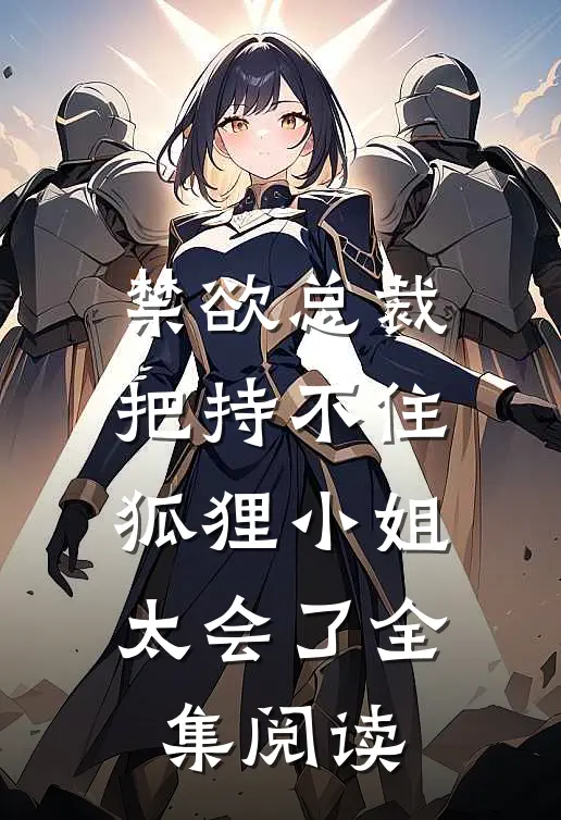 禁欲总裁把持不住，狐狸小姐太会了全集阅读