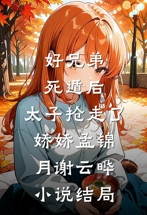 好兄弟死遁后，太子抢走了娇娇孟锦月谢云晔小说结局