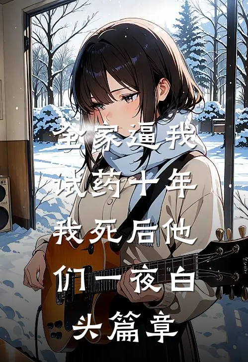 全家逼我试药十年，我死后他们一夜白头篇章