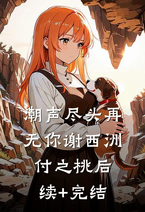 潮声尽头再无你谢西洲付之桃后续+完结