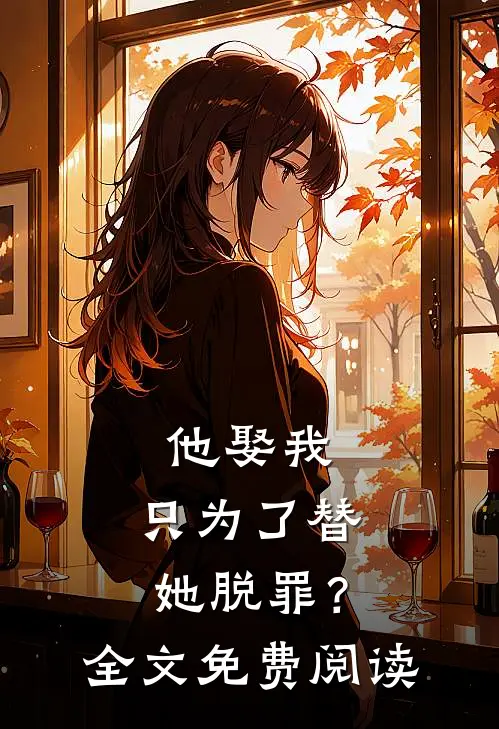 他娶我，只为了替她脱罪？全文免费阅读