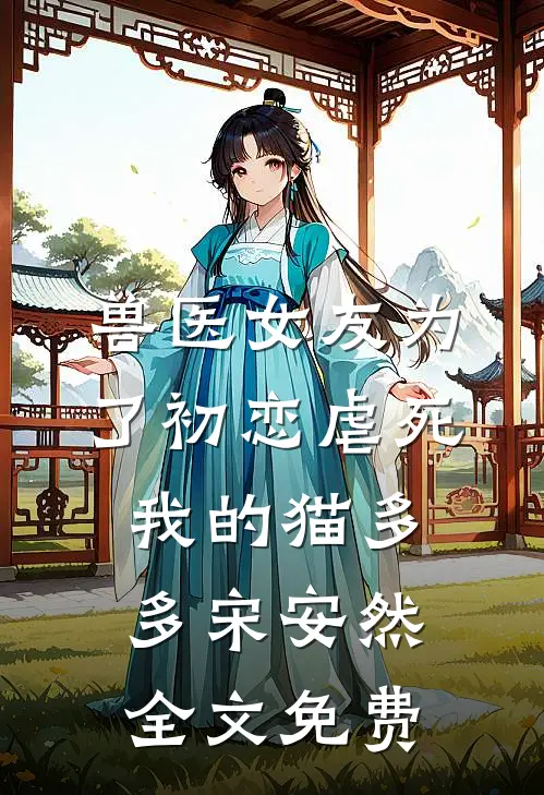 兽医女友为了初恋虐死我的猫多多宋安然全文免费