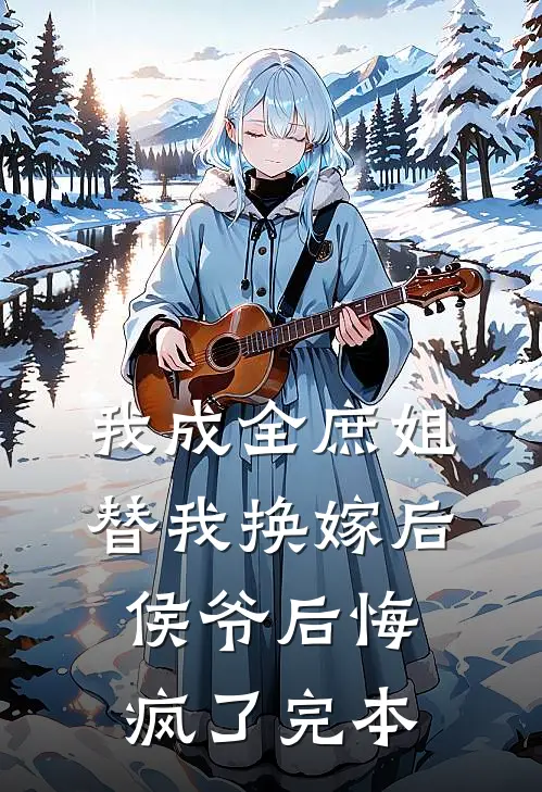 我成全庶姐替我换嫁后，侯爷后悔疯了完本