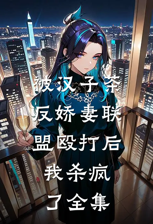 被汉子茶反娇妻联盟殴打后，我杀疯了 全集