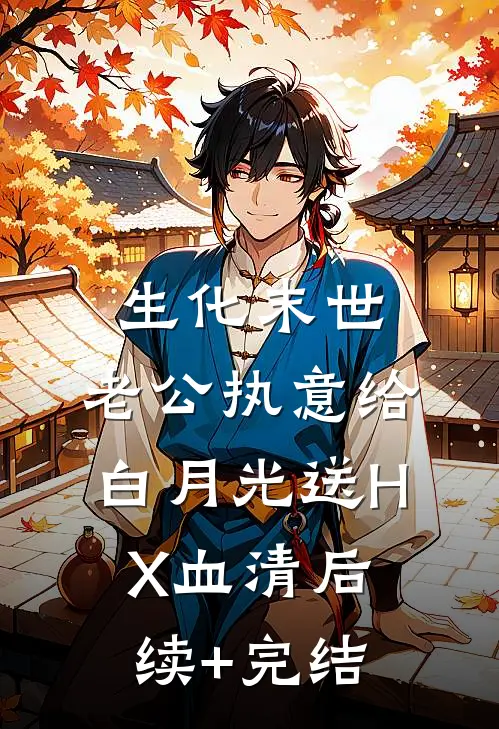 生化末世，老公执意给白月光送HX血清后续+完结