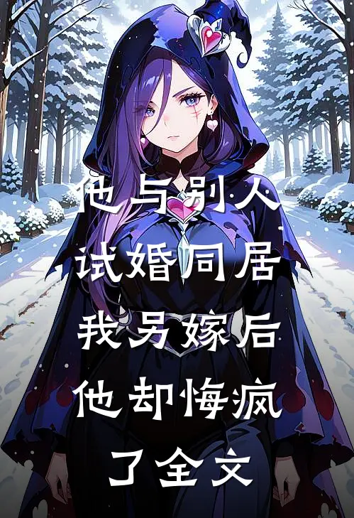 他与别人试婚同居，我另嫁后他却悔疯了全文