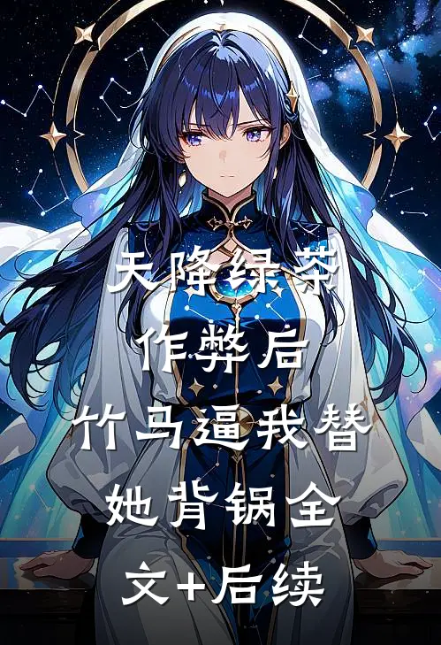 天降绿茶作弊后，竹马逼我替她背锅全文+后续
