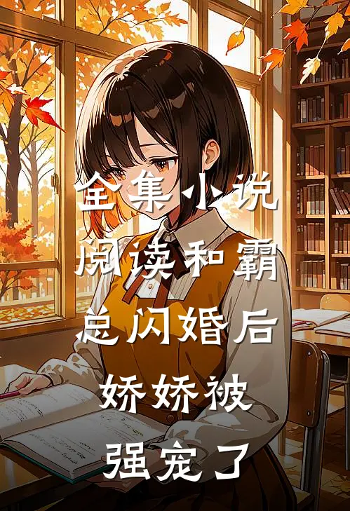 全集小说阅读和霸总闪婚后，娇娇被强宠了
