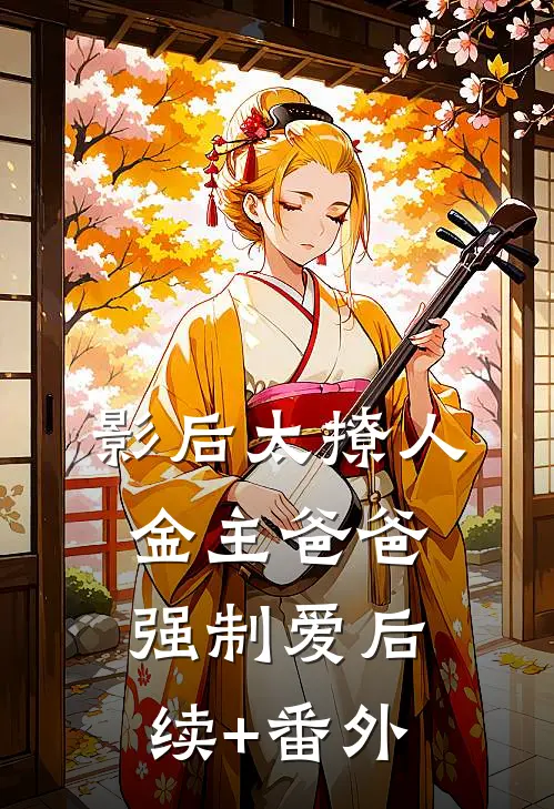 影后太撩人，金主爸爸强制爱后续+番外