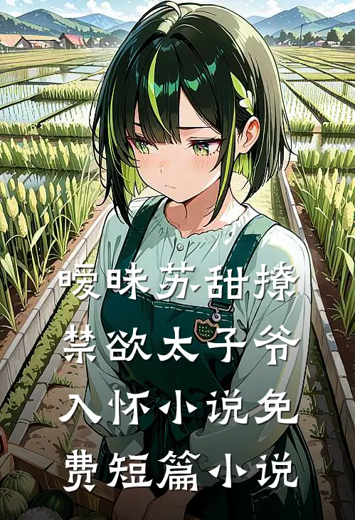 暧昧苏甜撩禁欲太子爷入怀小说免费短篇小说