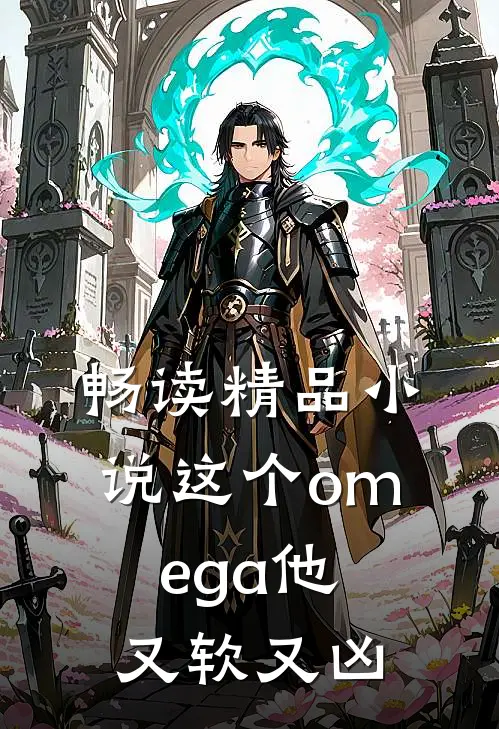 畅读精品小说这个omega他又软又凶