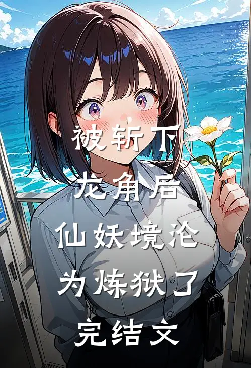 被斩下龙角后，仙妖境沦为炼狱了完结文