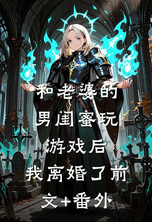 和老婆的男闺蜜玩游戏后，我离婚了前文+番外