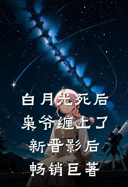 白月光死后，枭爷缠上了新晋影后畅销巨著