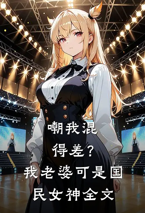 嘲我混得差？我老婆可是国民女神全文