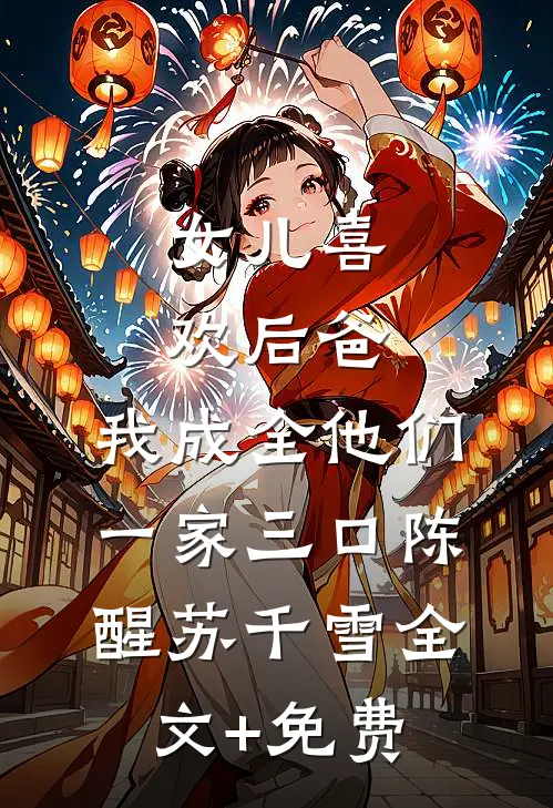 女儿喜欢后爸，我成全他们一家三口陈醒苏千雪全文+免费