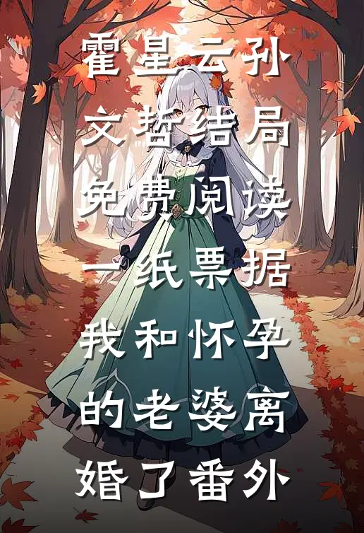 霍星云孙文哲结局免费阅读一纸票据，我和怀孕的老婆离婚了番外
