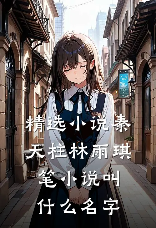 精选小说秦天柱林雨琪笔小说叫什么名字