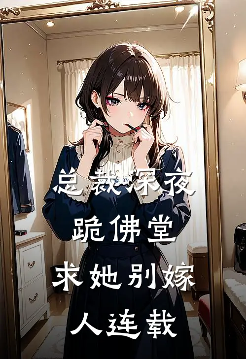 总裁深夜跪佛堂：求她别嫁人连载