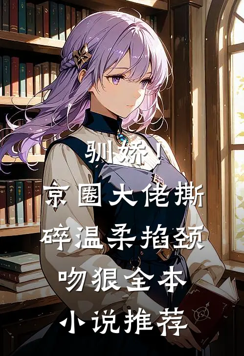 驯娇！京圈大佬撕碎温柔掐颈吻狠全本小说推荐
