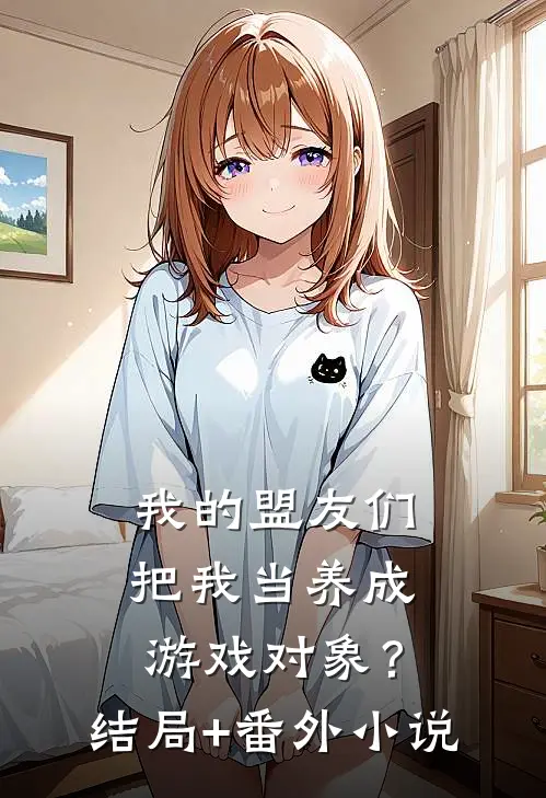 我的盟友们，把我当养成游戏对象？结局+番外小说