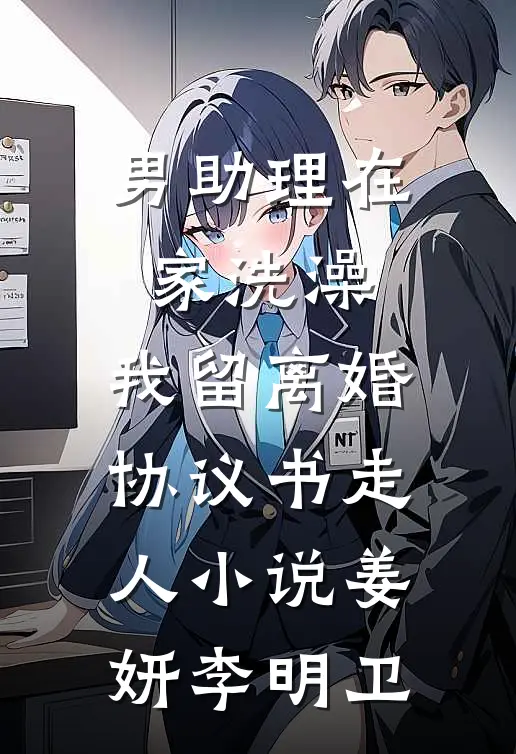 男助理在家洗澡，我留离婚协议书走人小说姜妍李明卫