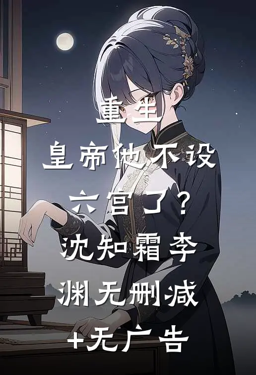 重生：皇帝他不设六宫了？沈知霜李渊无删减+无广告