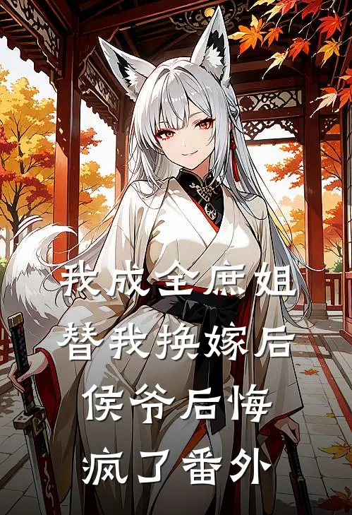 我成全庶姐替我换嫁后，侯爷后悔疯了番外