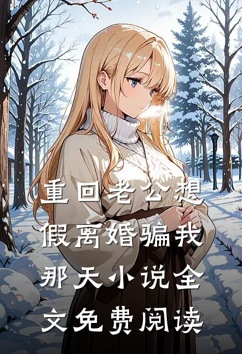 重回老公想假离婚骗我那天小说全文免费阅读