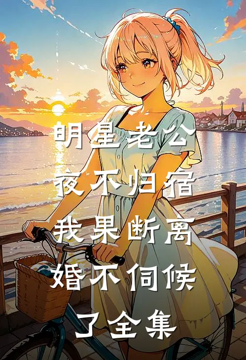 明星老公夜不归宿，我果断离婚不伺候了 全集