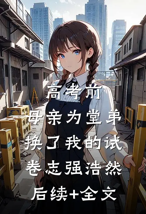 高考前，母亲为堂弟换了我的试卷志强浩然后续+全文