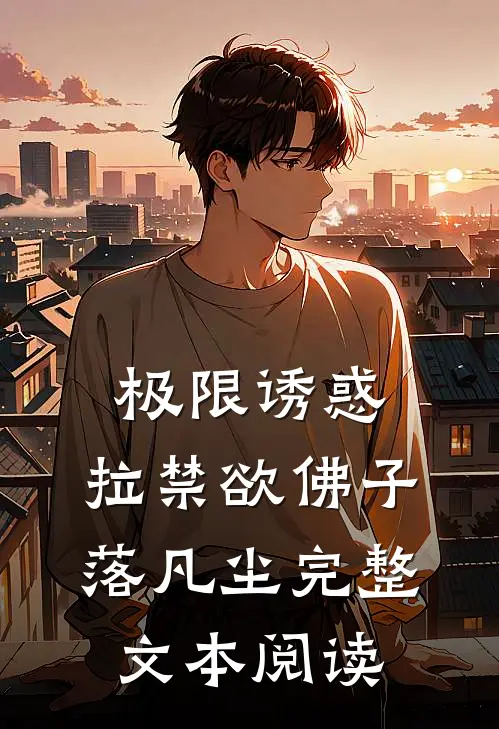极限诱惑，拉禁欲佛子落凡尘完整文本阅读