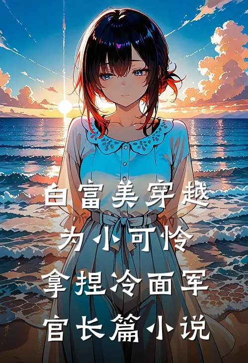 白富美穿越为小可怜，拿捏冷面军官长篇小说