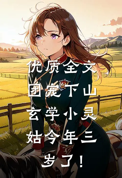 优质全文团宠下山：玄学小灵姑今年三岁了！
