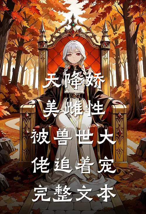 天降娇美雌性，被兽世大佬追着宠完整文本
