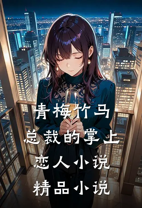 青梅竹马,总裁的掌上恋人小说精品小说
