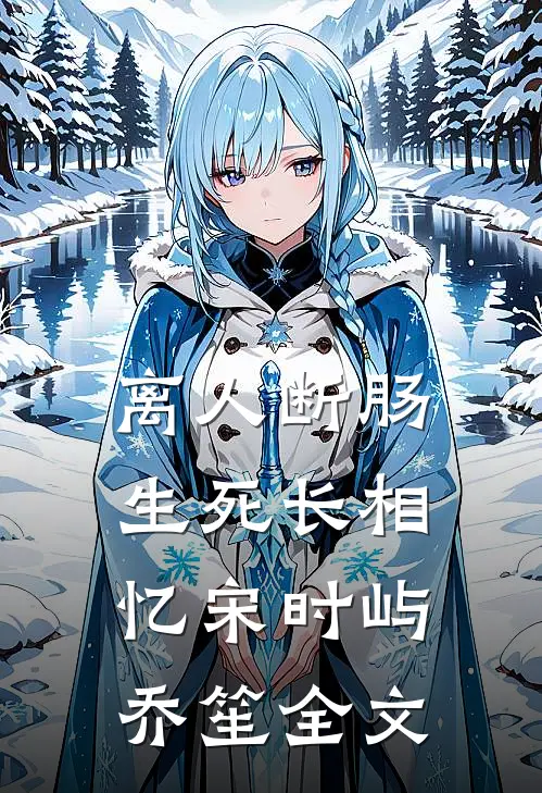 离人断肠，生死长相忆宋时屿乔笙全文