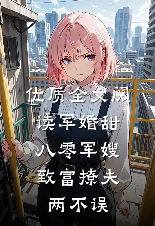 优质全文阅读军婚甜：八零军嫂致富撩夫两不误