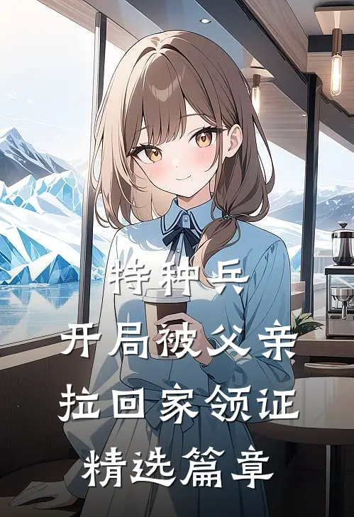 特种兵：开局被父亲拉回家领证精选篇章
